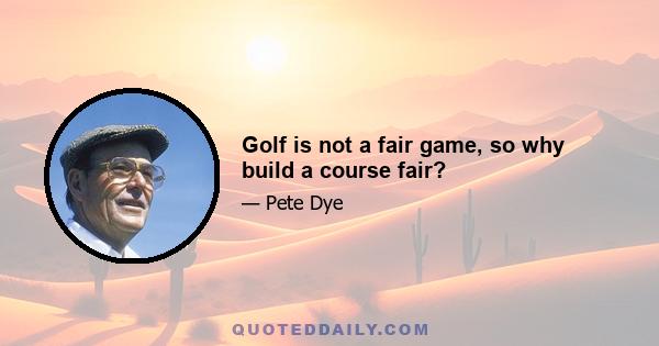 Golf is not a fair game, so why build a course fair?