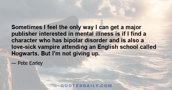 Sometimes I feel the only way I can get a major publisher interested in mental illness is if I find a character who has bipolar disorder and is also a love-sick vampire attending an English school called Hogwarts. But