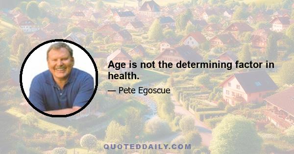 Age is not the determining factor in health.