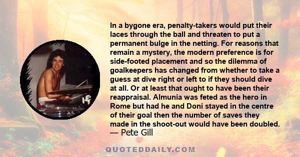 In a bygone era, penalty-takers would put their laces through the ball and threaten to put a permanent bulge in the netting. For reasons that remain a mystery, the modern preference is for side-footed placement and so