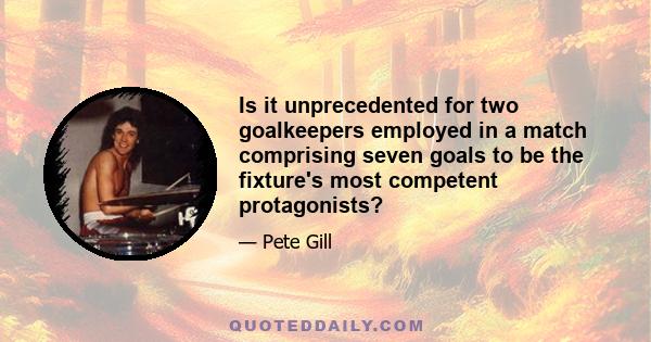 Is it unprecedented for two goalkeepers employed in a match comprising seven goals to be the fixture's most competent protagonists?