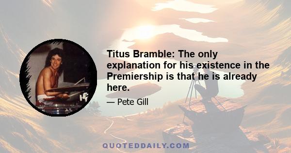 Titus Bramble: The only explanation for his existence in the Premiership is that he is already here.