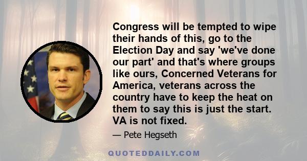 Congress will be tempted to wipe their hands of this, go to the Election Day and say 'we've done our part' and that's where groups like ours, Concerned Veterans for America, veterans across the country have to keep the