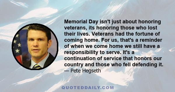 Memorial Day isn't just about honoring veterans, its honoring those who lost their lives. Veterans had the fortune of coming home. For us, that's a reminder of when we come home we still have a responsibility to serve.