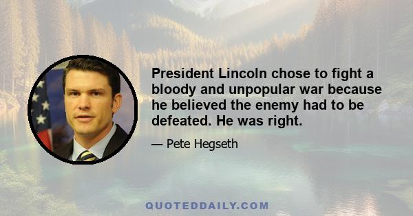 President Lincoln chose to fight a bloody and unpopular war because he believed the enemy had to be defeated. He was right.