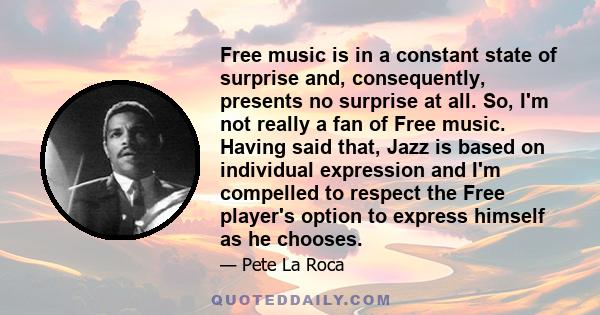 Free music is in a constant state of surprise and, consequently, presents no surprise at all. So, I'm not really a fan of Free music. Having said that, Jazz is based on individual expression and I'm compelled to respect 