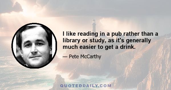 I like reading in a pub rather than a library or study, as it's generally much easier to get a drink.