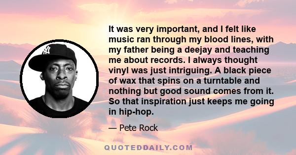 It was very important, and I felt like music ran through my blood lines, with my father being a deejay and teaching me about records. I always thought vinyl was just intriguing. A black piece of wax that spins on a