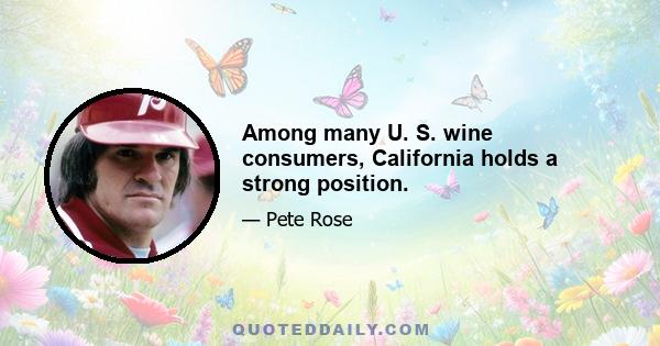 Among many U. S. wine consumers, California holds a strong position.