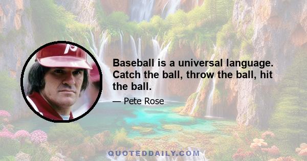 Baseball is a universal language. Catch the ball, throw the ball, hit the ball.