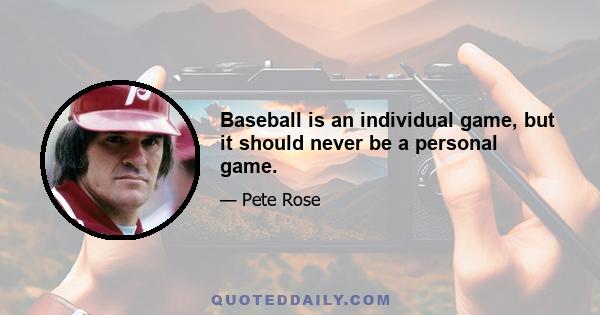 Baseball is an individual game, but it should never be a personal game.