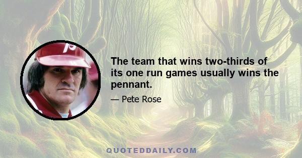 The team that wins two-thirds of its one run games usually wins the pennant.