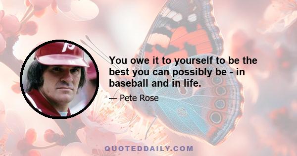 You owe it to yourself to be the best you can possibly be - in baseball and in life.