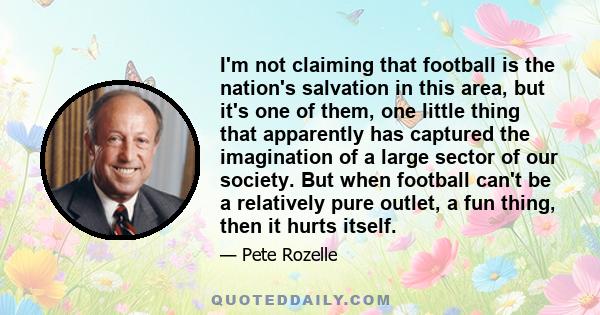 I'm not claiming that football is the nation's salvation in this area, but it's one of them, one little thing that apparently has captured the imagination of a large sector of our society. But when football can't be a