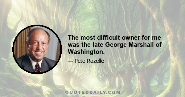 The most difficult owner for me was the late George Marshall of Washington.