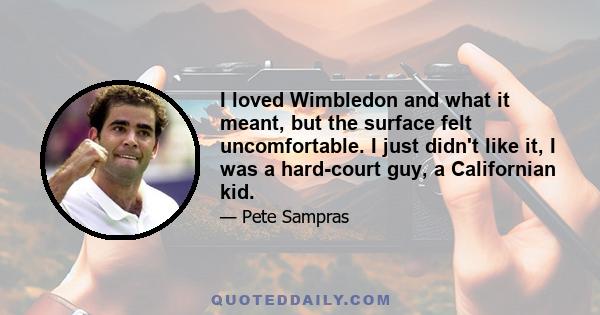 I loved Wimbledon and what it meant, but the surface felt uncomfortable. I just didn't like it, I was a hard-court guy, a Californian kid.