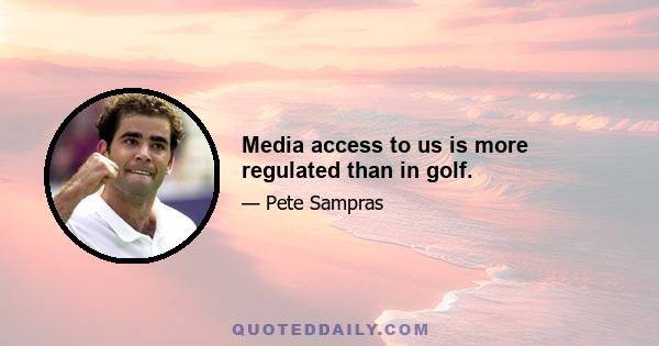 Media access to us is more regulated than in golf.