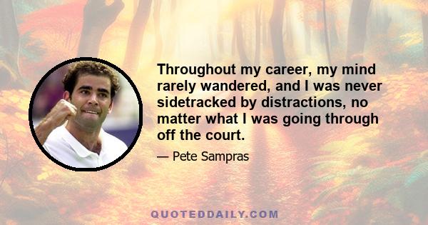 Throughout my career, my mind rarely wandered, and I was never sidetracked by distractions, no matter what I was going through off the court.