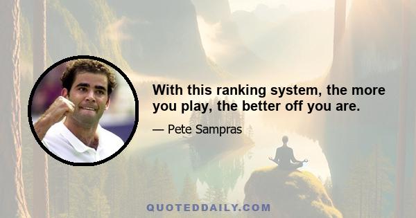 With this ranking system, the more you play, the better off you are.