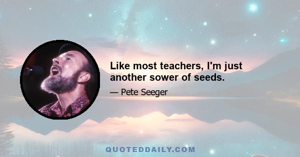 Like most teachers, I'm just another sower of seeds.