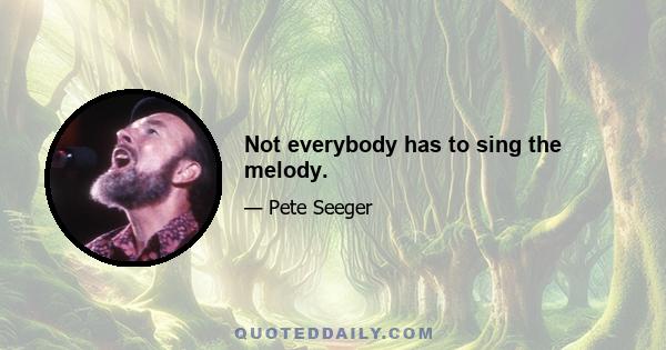 Not everybody has to sing the melody.