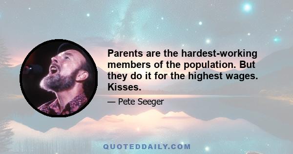 Parents are the hardest-working members of the population. But they do it for the highest wages. Kisses.