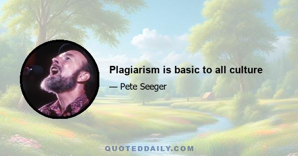 Plagiarism is basic to all culture