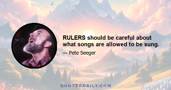 RULERS should be careful about what songs are allowed to be sung.