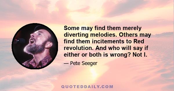 Some may find them merely diverting melodies. Others may find them incitements to Red revolution. And who will say if either or both is wrong? Not I.