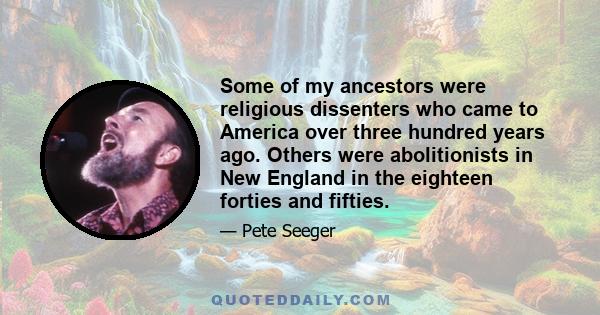 Some of my ancestors were religious dissenters who came to America over three hundred years ago. Others were abolitionists in New England in the eighteen forties and fifties.