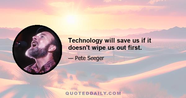 Technology will save us if it doesn't wipe us out first.