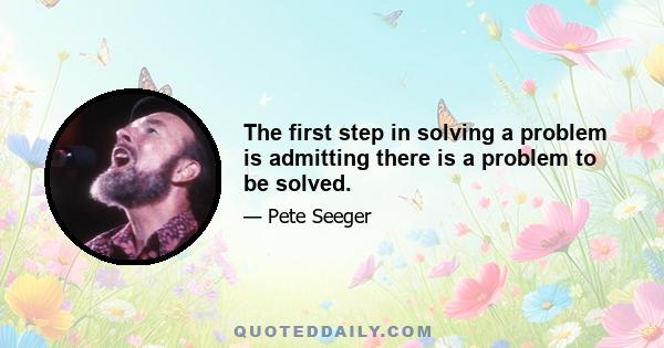 The first step in solving a problem is admitting there is a problem to be solved.