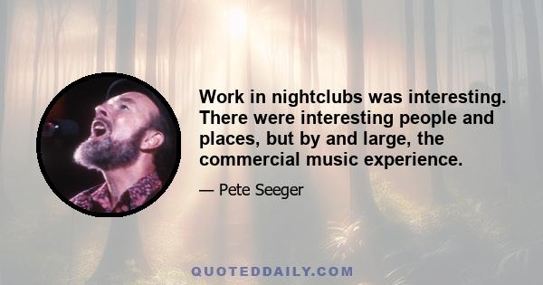 Work in nightclubs was interesting. There were interesting people and places, but by and large, the commercial music experience.