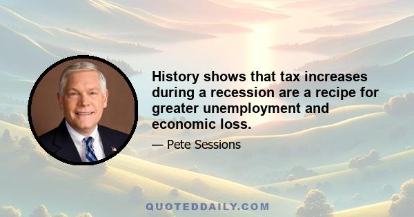 History shows that tax increases during a recession are a recipe for greater unemployment and economic loss.