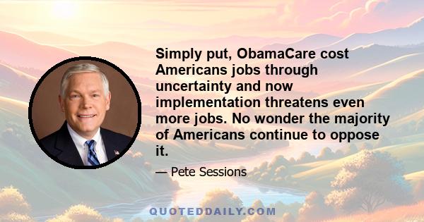 Simply put, ObamaCare cost Americans jobs through uncertainty and now implementation threatens even more jobs. No wonder the majority of Americans continue to oppose it.