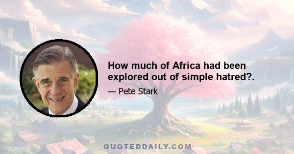 How much of Africa had been explored out of simple hatred?.