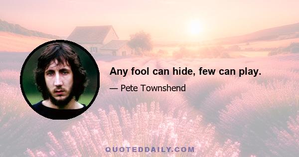 Any fool can hide, few can play.