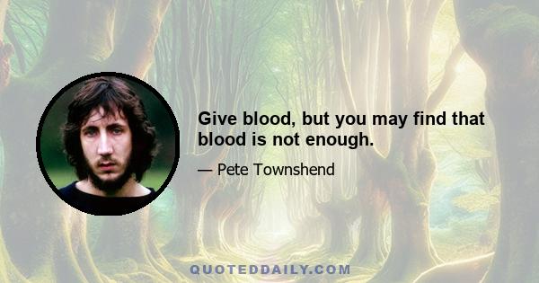 Give blood, but you may find that blood is not enough.