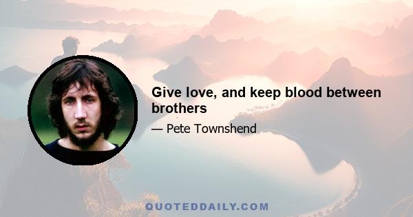 Give love, and keep blood between brothers