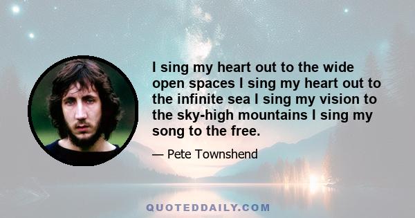 I sing my heart out to the wide open spaces I sing my heart out to the infinite sea I sing my vision to the sky-high mountains I sing my song to the free.