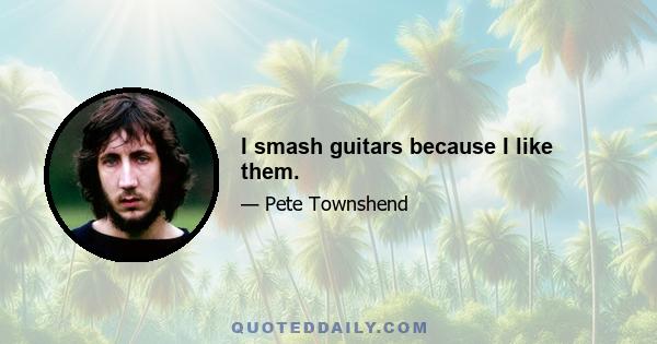 I smash guitars because I like them.