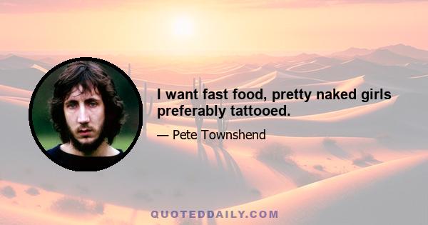 I want fast food, pretty naked girls preferably tattooed.