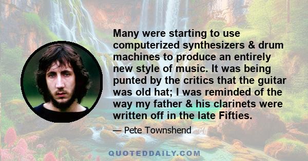 Many were starting to use computerized synthesizers & drum machines to produce an entirely new style of music. It was being punted by the critics that the guitar was old hat; I was reminded of the way my father & his