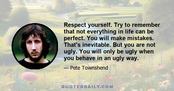 Respect yourself. Try to remember that not everything in life can be perfect. You will make mistakes. That's inevitable. But you are not ugly. You will only be ugly when you behave in an ugly way.