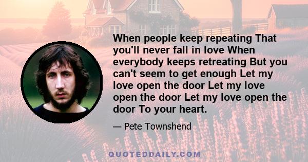 When people keep repeating That you'll never fall in love When everybody keeps retreating But you can't seem to get enough Let my love open the door Let my love open the door Let my love open the door To your heart.