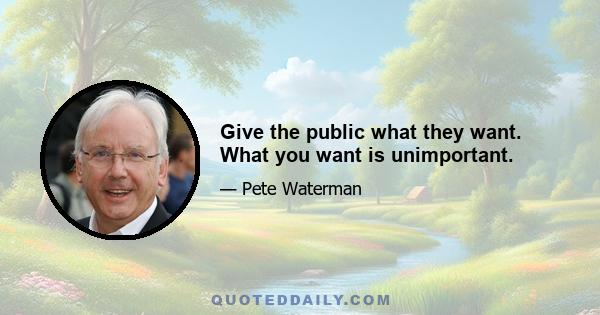 Give the public what they want. What you want is unimportant.