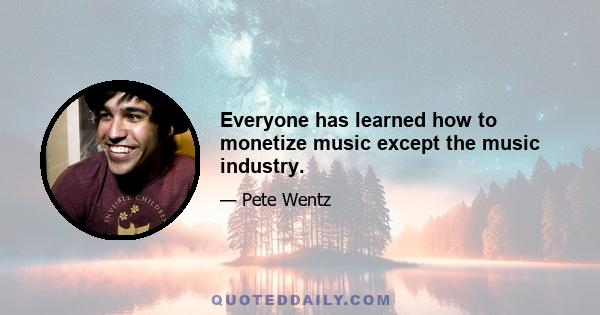 Everyone has learned how to monetize music except the music industry.