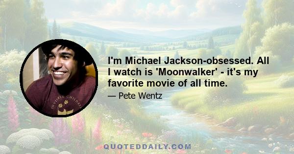 I'm Michael Jackson-obsessed. All I watch is 'Moonwalker' - it's my favorite movie of all time.