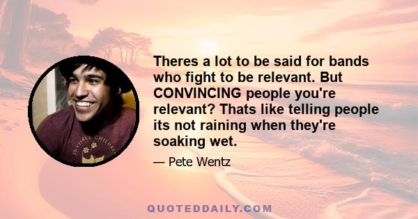 Theres a lot to be said for bands who fight to be relevant. But CONVINCING people you're relevant? Thats like telling people its not raining when they're soaking wet.