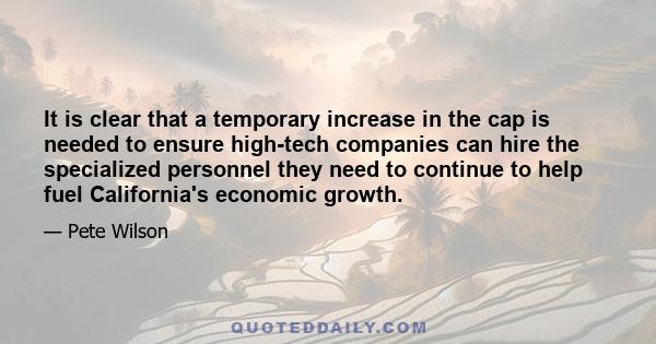 It is clear that a temporary increase in the cap is needed to ensure high-tech companies can hire the specialized personnel they need to continue to help fuel California's economic growth.